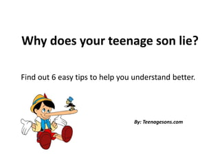 Why does your teenage son lie?
Find out 6 easy tips to help you understand better.
By: Teenagesons.com
 