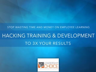 STOP WASTING TIME AND MONEY ON EMPLOYEE LEARNING
TO 3X YOUR RESULTS
HACKING TRAINING & DEVELOPMENT
 