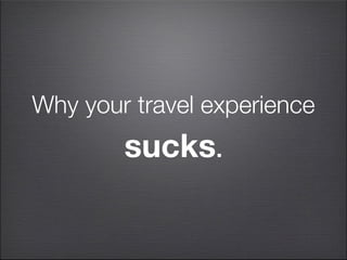Why your travel experience
        sucks.
 