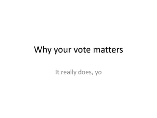 Why your vote matters It really does, yo 
