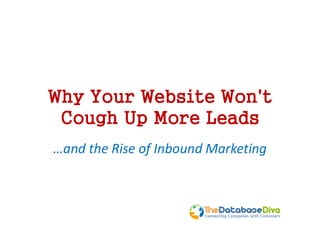 Why Your Website Won't
 Cough Up More Leads
…and the Rise of Inbound Marketing
 
