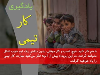 تا مَ کاس کىیذ، یَچ کسة ي کاس م فًقی، تذين داشته یک تیم خ بً شکل 
وخ اً ذَ گشفت. دس ایه سيیذاد تیش اص آوچ فکش می کىیذ م اُست کاس تیمی 
سا یاد خ اً یَذ گشفت. 
یادگیری 
 