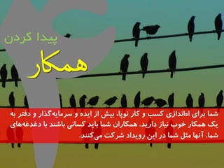 پیدا کردن 
شما تشای ا اوذاصی کسة ي کاس و پًا، تیش اص ایذ ي سشمای گزاس ي دفتش ت یک مَکاس خ بً ویاص داسیذ. مَکاسان شما تایذ کساوی تاشىذ تا دغذغ اَی 
شما. آو اُ مثل شما دس ایه سيیذاد ششکت می کىىذ. 
 
