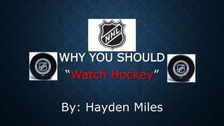 WHY YOU SHOULD 
“Watch Hockey” 
By: Hayden Miles 
 