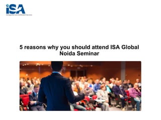 5 reasons why you should attend ISA Global
Noida Seminar
 