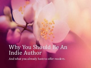 Why You Should Be An
Indie Author
And what you already have to offer readers.
 