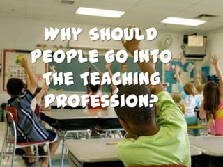 Why Should
People Go Into
 The Teaching
 Profession?
 