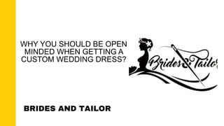 WHY YOU SHOULD BE OPEN
MINDED WHEN GETTING A
CUSTOM WEDDING DRESS?
BRIDES AND TAILOR
 