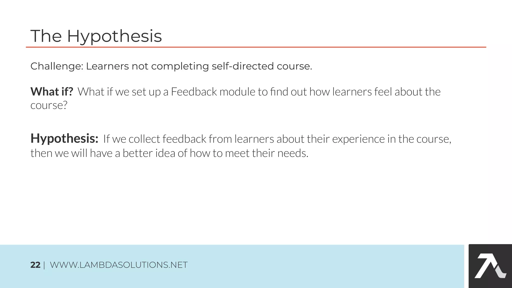 What if?
Hypothesis:
The Hypothesis
22
Challenge: Learners not completing self-directed course.
 