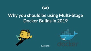 Why you should be using Multi-Stage
Docker Builds in 2019
GUY SALTON
 