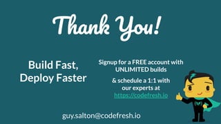 Signup for a FREE account with
UNLIMITED builds
& schedule a 1:1 with
our experts at
https://codefresh.io
Build Fast,
Deploy Faster
Thank You!
guy.salton@codefresh.io
 