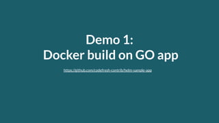 Demo 1:
Docker build on GO app
https://github.com/codefresh-contrib/helm-sample-app
 