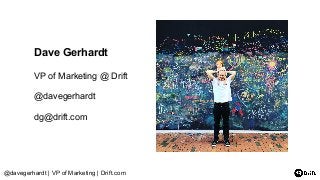 @davegerhardt | VP of Marketing | Drift.com
Dave Gerhardt
VP of Marketing @ Drift
@davegerhardt
dg@drift.com
 