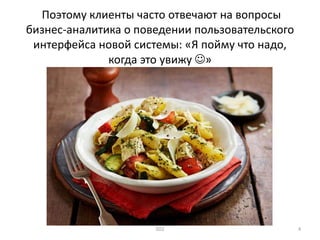 Поэтому клиенты часто отвечают на вопросы
бизнес-аналитика о поведении пользовательского
интерфейса новой системы: «Я пойму что надо,
когда это увижу »
SD2 4
 