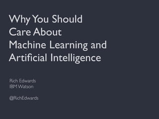 WhyYou Should
Care About
Machine Learning and
Artiﬁcial Intelligence
Rich Edwards
IBM Watson
@RichEdwards
 