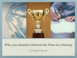 Why you should Celebrate the Wins in a Startup
by Geoffrey Byruch
 