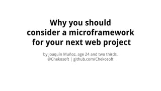 Why you should
consider a microframework
for your next web project
by Joaquín Muñoz, age 24 and two thirds.
@Chekosoft | github.com/Chekosoft

 
