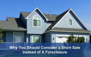 Why You Should Consider a Short Sale
Instead of A Foreclosure
 