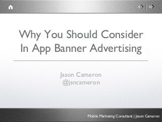 Why You Should Consider
In App Banner Advertising

        Jason Cameron
         @jsncameron



                Mobile Marketing Consultant | Jason Cameron
 