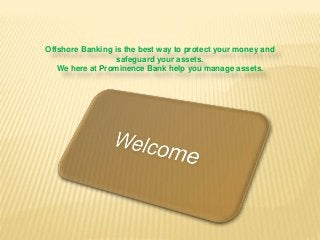 Offshore Banking is the best way to protect your money and
safeguard your assets.
We here at Prominence Bank help you manage assets.
 