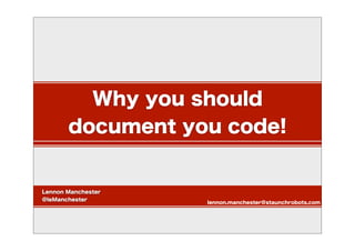 Why you should
document you code!
Lennon Manchester
@leManchester
lennon.manchester@staunchrobots.com
 