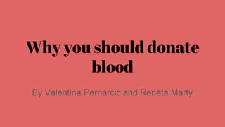 Why you should donate
blood
By Valentina Pernarcic and Renata Marty
 