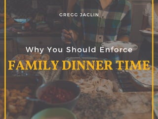 FAMILY DINNER TIME
Why You Should Enforce
G R E G G J A C L I N
 