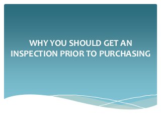 WHY YOU SHOULD GET AN 
INSPECTION PRIOR TO PURCHASING 
 