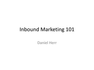 Inbound Marketing 101
Daniel Herr
 