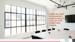 TREY
research
11
LEARNT ALL. NOW
THE MANAGER’S
CHAIR BELONGS TO
YOU. JOIN YOUR
DESIRED MBA
COLLEGE.
 