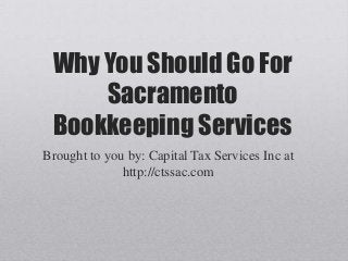 Why You Should Go For
Sacramento
Bookkeeping Services
Brought to you by: Capital Tax Services Inc at
http://ctssac.com
 
