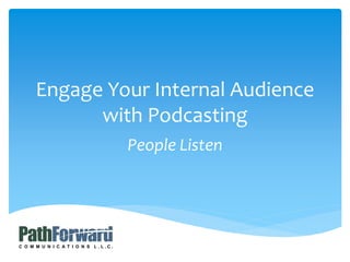 People Listen
Engage Your Internal Audience
with Podcasting
 