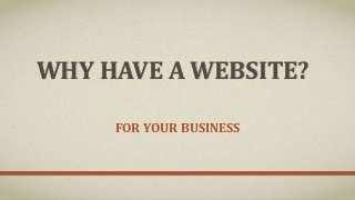 WHY HAVE A WEBSITE?
FOR YOUR BUSINESS
 