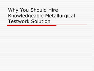 Why You Should Hire
Knowledgeable Metallurgical
Testwork Solution
 