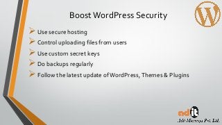 BoostWordPress Security
Use secure hosting
Control uploading files from users
Use custom secret keys
Do backups regularly
Follow the latest update ofWordPress,Themes & Plugins
 