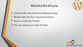 WebsiteWireframe
User friendly and attractive webpage design
Readymade and free responsive themes
Easy to install any themes
You can upload your own CSS files
 