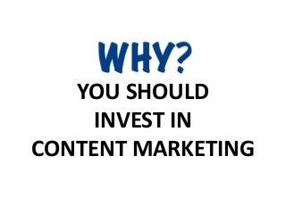 YOU SHOULD
     INVEST IN
CONTENT MARKETING
 