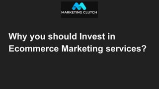 Why you should Invest in
Ecommerce Marketing services?
 