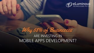 Why 68% of Businesses
ARE INVESTING IN
MOBILE APPS DEVELOPMENT?
 