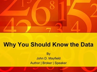 Why You Should Know the Data
By
John D. Mayfield
Author | Broker | Speaker

 