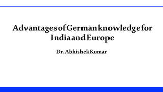1
AdvantagesofGermanknowledgefor
IndiaandEurope
Foundations Bioinformatics Genomics
Dr.AbhishekKumar
 