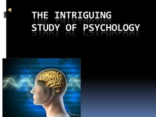 THE INTRIGUING
STUDY OF PSYCHOLOGY
 