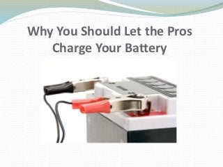 Why You Should Let the Pros
Charge Your Battery
 
