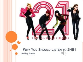 WHY YOU SHOULD LISTEN TO 2NE1
Ashley Jones
 
