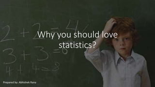 Why you should love
statistics?
Prepared by: Abhishek Rana
 