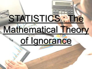 STATISTICS : The
Mathematical Theory
of Ignorance
 