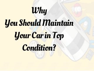 Why
YouShouldMaintain
YourCarinTop
Condition?
 