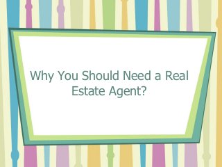 Why You Should Need a Real 
Estate Agent? 
 
