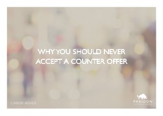 CAREER ADVICE I N T E R N A T I O N A L
WHY YOU SHOULD NEVER
ACCEPT A COUNTER OFFER
 