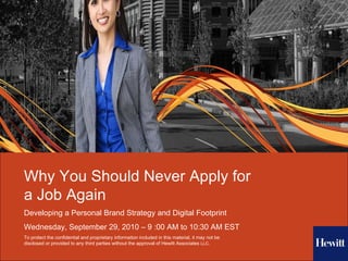 Why You Should Never Apply for a Job Again Developing a Personal Brand Strategy and Digital Footprint Wednesday, September 29, 2010 – 9 :00 AM to 10:30 AM EST 
